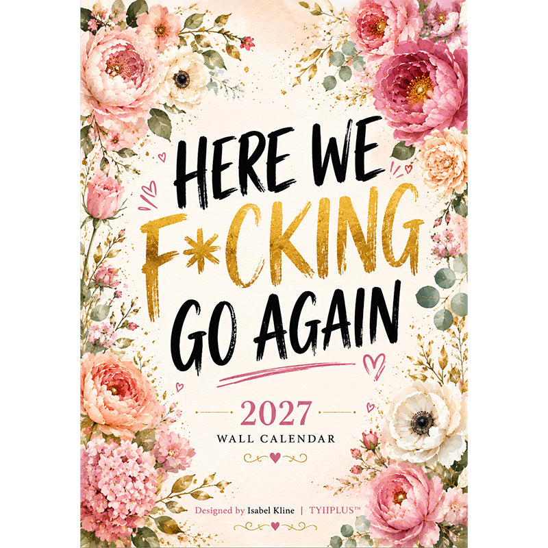 HERE WE F*CKING GO AGAIN Wall Calendar | Funny Floral A4 Calendar | Monthly Sarcastic Quotes | Designed by Isabel Kline | TYIIMAX™